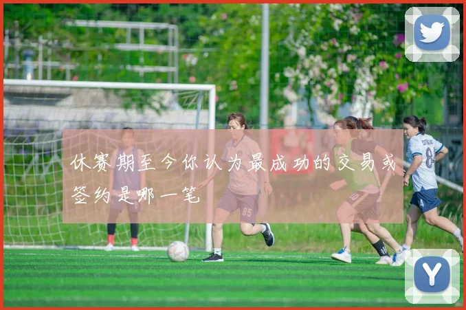休赛期至今你认为最成功的交易或签约是哪一笔