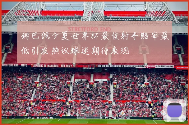 姆巴佩今夏世界杯最佳射手赔率最低引发热议球迷期待表现
