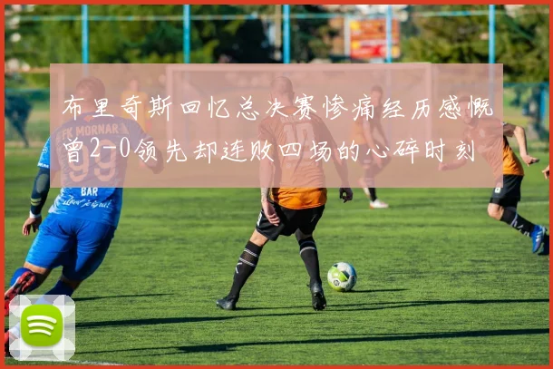 布里奇斯回忆总决赛惨痛经历感慨曾2-0领先却连败四场的心碎时刻