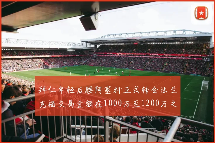 拜仁年轻后腰阿塞科正式转会法兰克福交易金额在1000万至1200万之间
